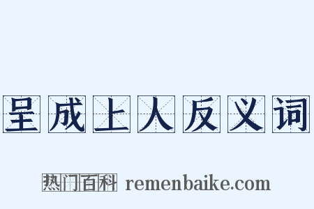 呈成上人反义词是什么意思的图片